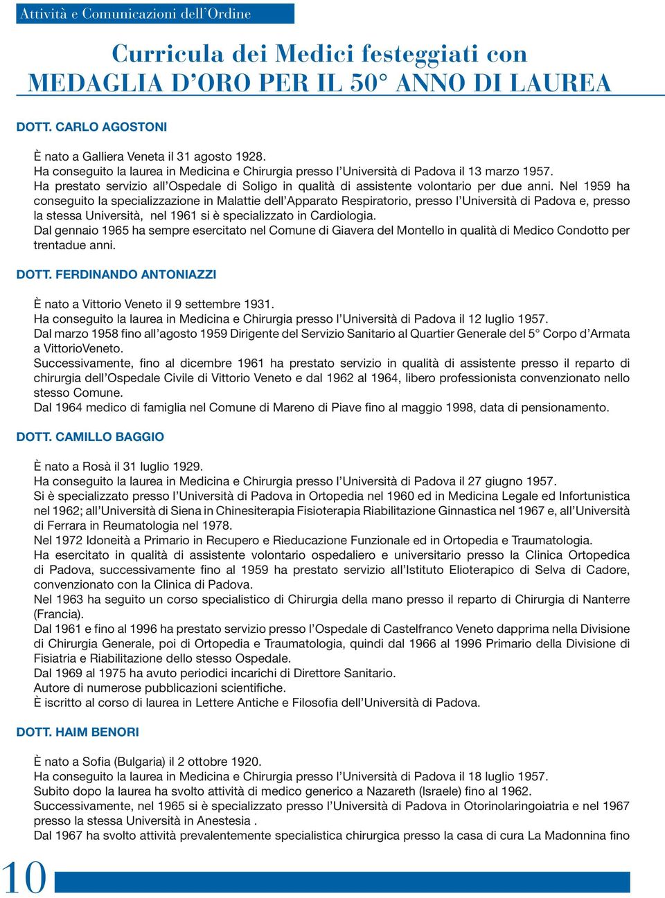 Nel 1959 ha conseguito la specializzazione in Malattie dell Apparato Respiratorio, presso l Università di Padova e, presso la stessa Università, nel 1961 si è specializzato in Cardiologia.