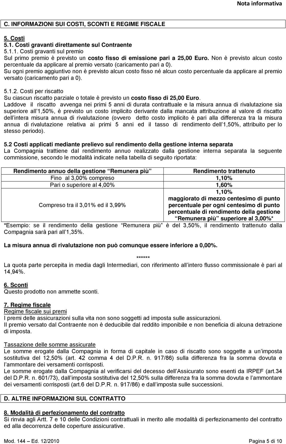 Su ogni premio aggiuntivo non è previsto alcun costo fisso né alcun costo percentuale da applicare al premio versato (caricamento pari a 0). 5.1.2.