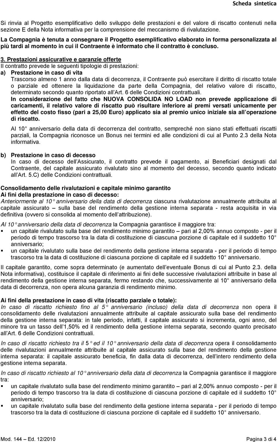 Prestazioni assicurative e garanzie offerte Il contratto prevede le seguenti tipologie di prestazioni: a) Prestazione in caso di vita Trascorso almeno 1 anno dalla data di decorrenza, il Contraente