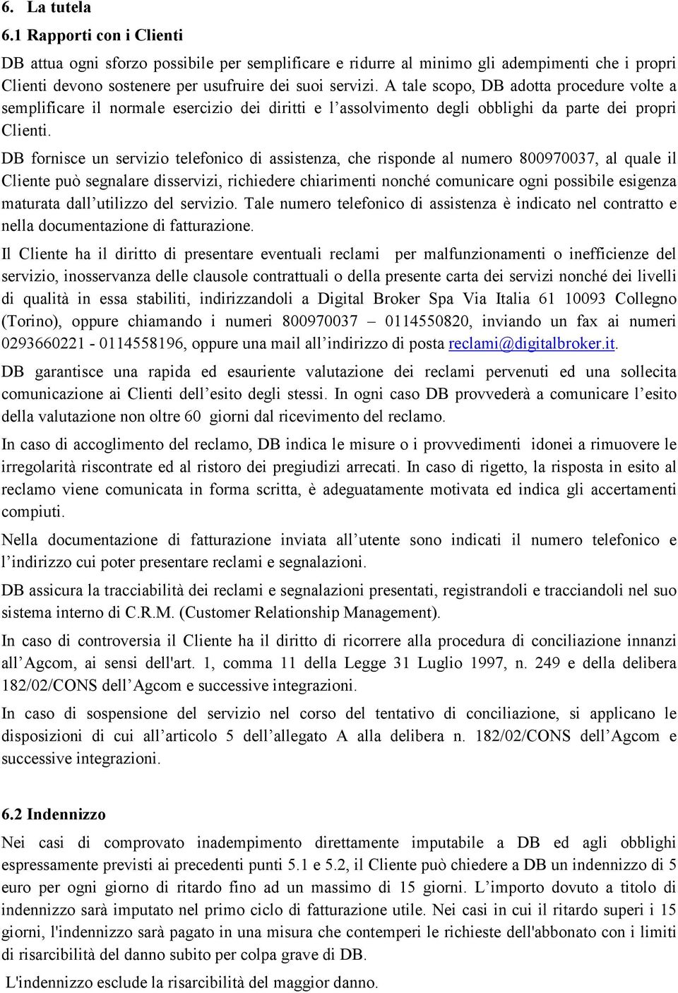 DB fornisce un servizio telefonico di assistenza, che risponde al numero 800970037, al quale il Cliente può segnalare disservizi, richiedere chiarimenti nonché comunicare ogni possibile esigenza