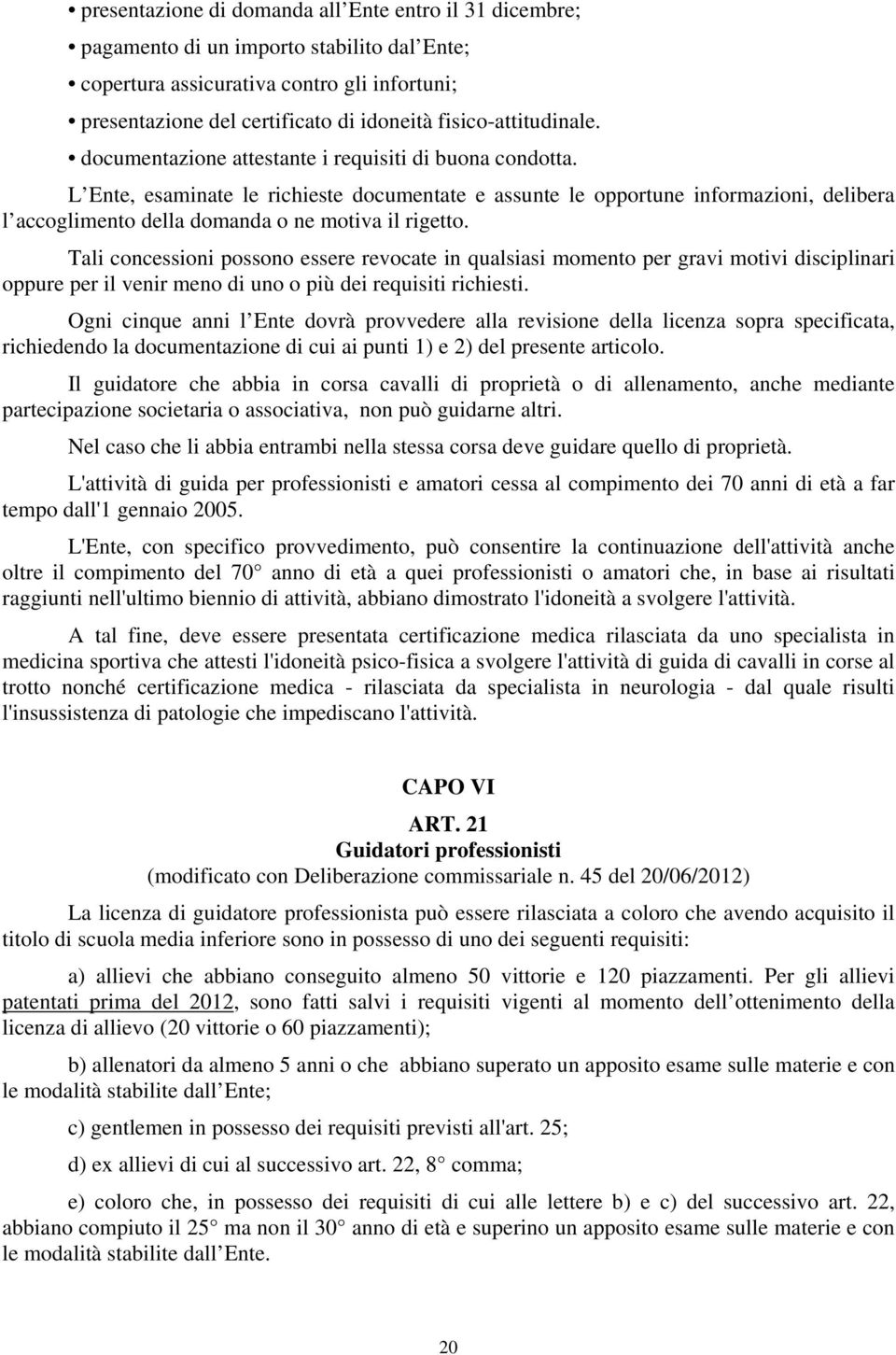 L Ente, esaminate le richieste documentate e assunte le opportune informazioni, delibera l accoglimento della domanda o ne motiva il rigetto.