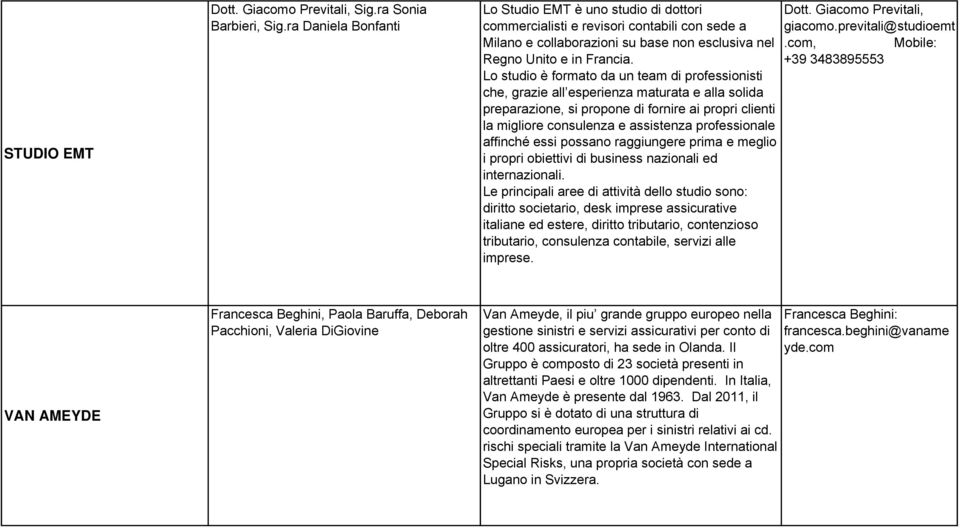 Lo studio è formato da un team di professionisti che, grazie all esperienza maturata e alla solida preparazione, si propone di fornire ai propri clienti la migliore consulenza e assistenza