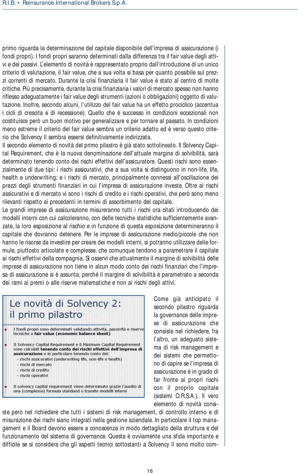 L elemento di novità è rappresentato proprio dall introduzione di un unico criterio di valutazione, il fair value, che a sua volta si basa per quanto possibile sui prezzi correnti di mercato.