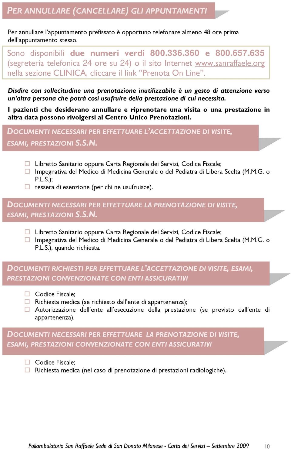 Disdire con sollecitudine una prenotazione inutilizzabile è un gesto di attenzione verso un'altra persona che potrà così usufruire della prestazione di cui necessita.