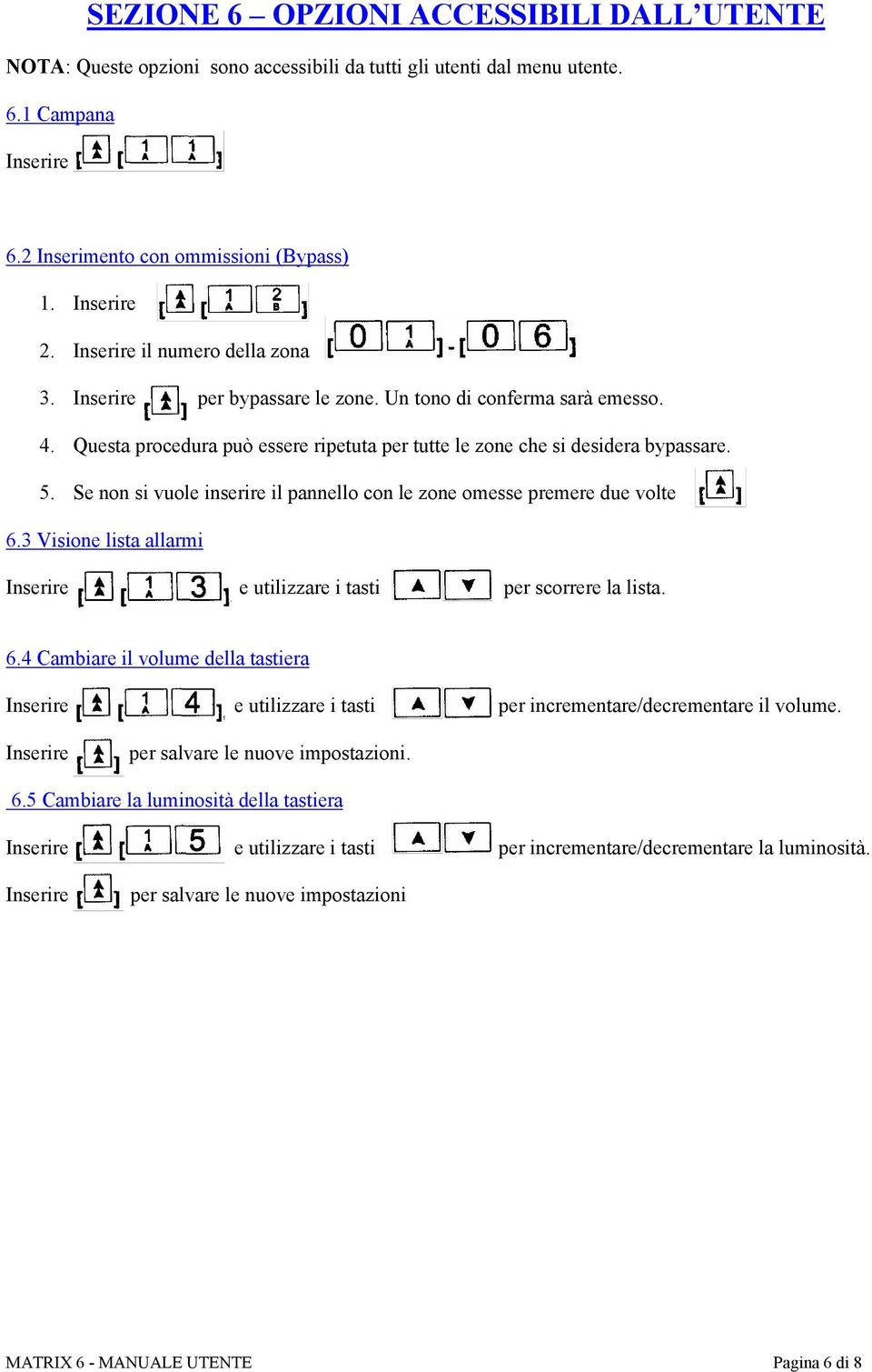 Se non si vuole inserire il pannello con le zone omesse premere due volte 6.3 Visione lista allarmi e utilizzare i tasti per scorrere la lista. 6.4 Cambiare il volume della tastiera e utilizzare i tasti per incrementare/decrementare il volume.