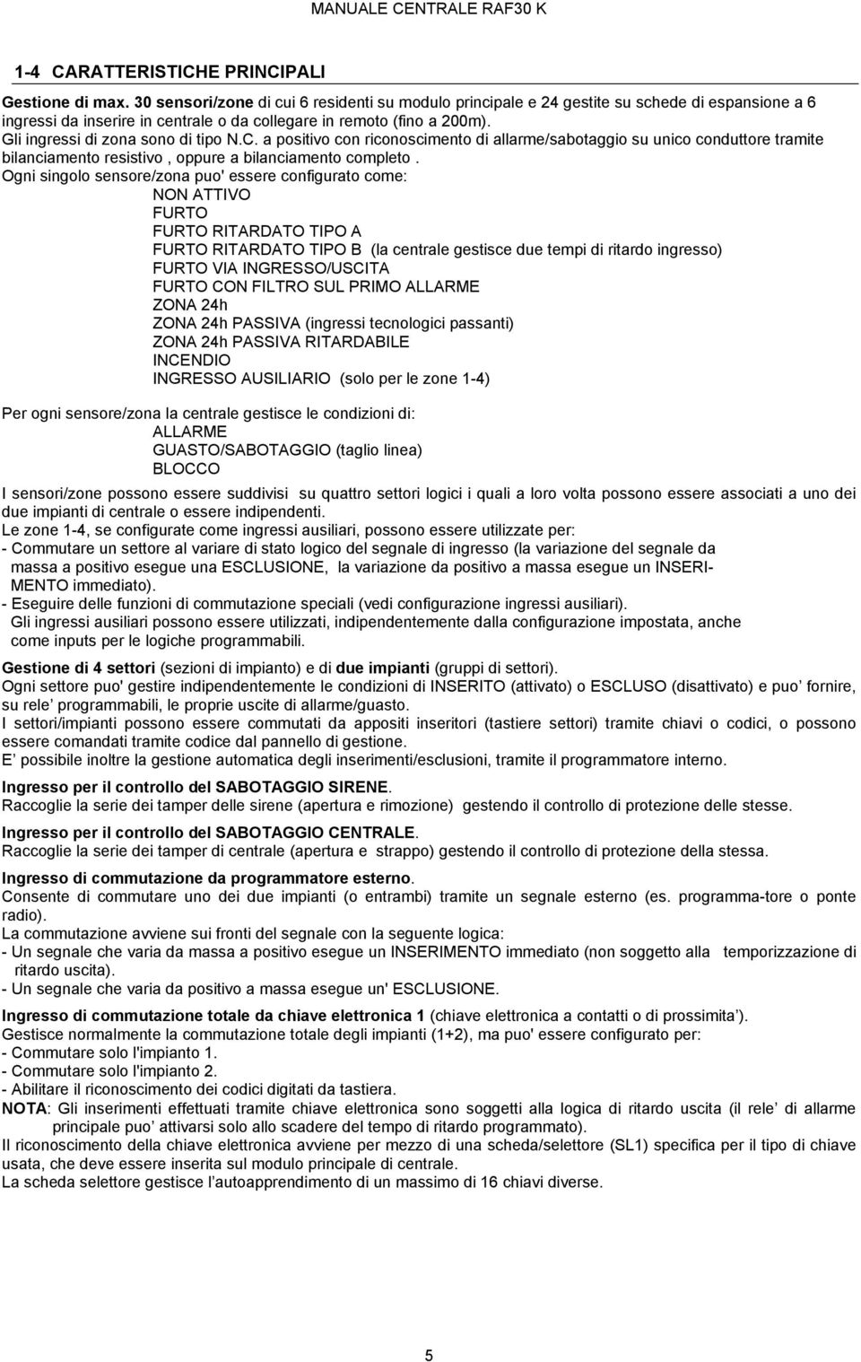 Gli ingressi di zona sono di tipo N.C. a positivo con riconoscimento di allarme/sabotaggio su unico conduttore tramite bilanciamento resistivo, oppure a bilanciamento completo.