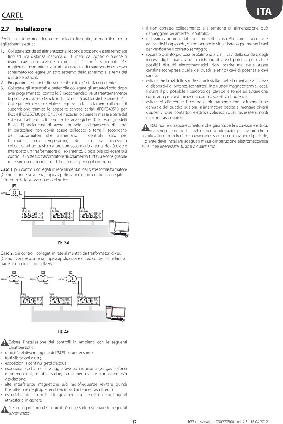 Per migliorare l immunità ai disturbi si consiglia di usare sonde con cavo schermato (collegare un solo estremo dello schermo alla terra del quadro elettrico). 2.