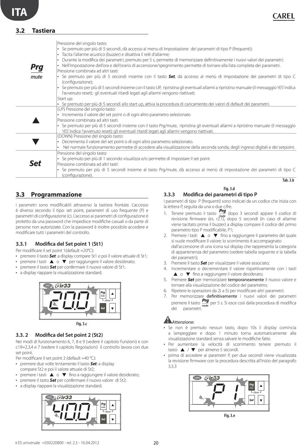 il relè d allarme; Durante la modifica dei parametri, premuto per 5 s, permette di memorizzare definitivamente i nuovi valori dei parametri; Nell impostazione dell ora e dell orario di