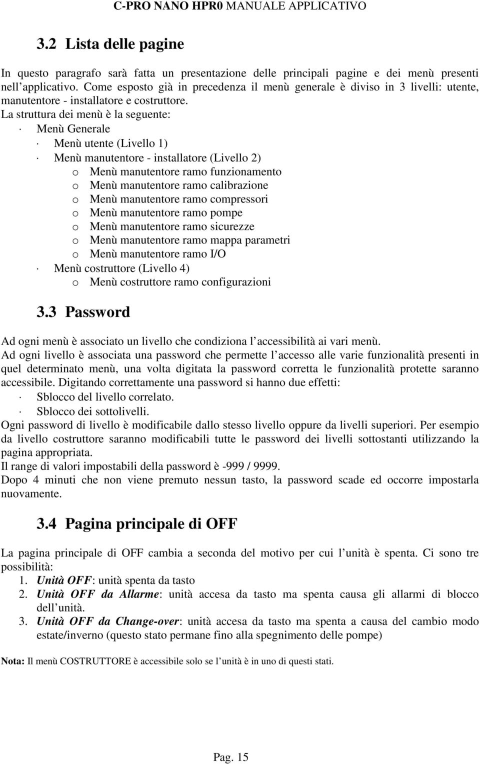 La struttura dei menù è la seguente: Menù Generale Menù utente (Livello 1) Menù manutentore - installatore (Livello 2) o Menù manutentore ramo funzionamento o Menù manutentore ramo calibrazione o