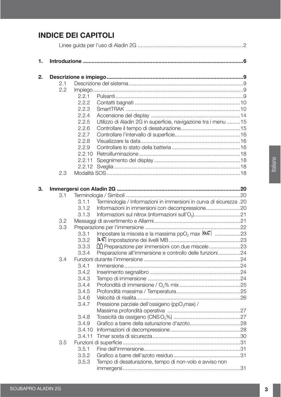 ..16 2.2.8 Visualizzare la data...16 2.2.9 Controllare lo stato della batteria...16 2.2.10 Retroilluminazione...18 2.2.11 Spegnimento del display...18 2.2.12 Sveglia...18 2.3 Modalità SOS.