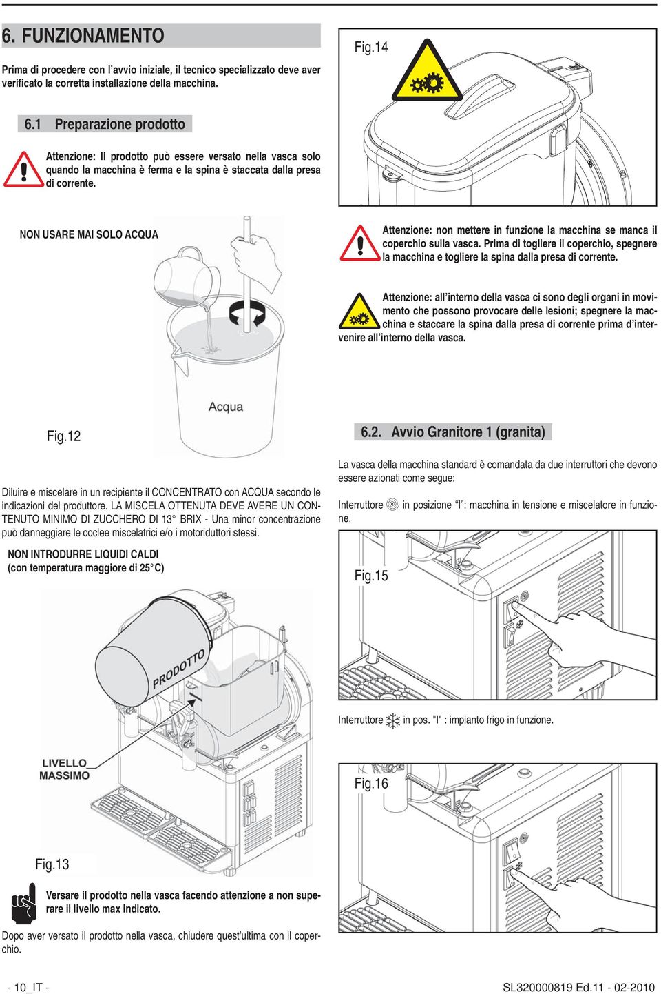 NON USARE MAI SOLO ACQUA Attenzione: non mettere in funzione la macchina se manca il coperchio sulla vasca.