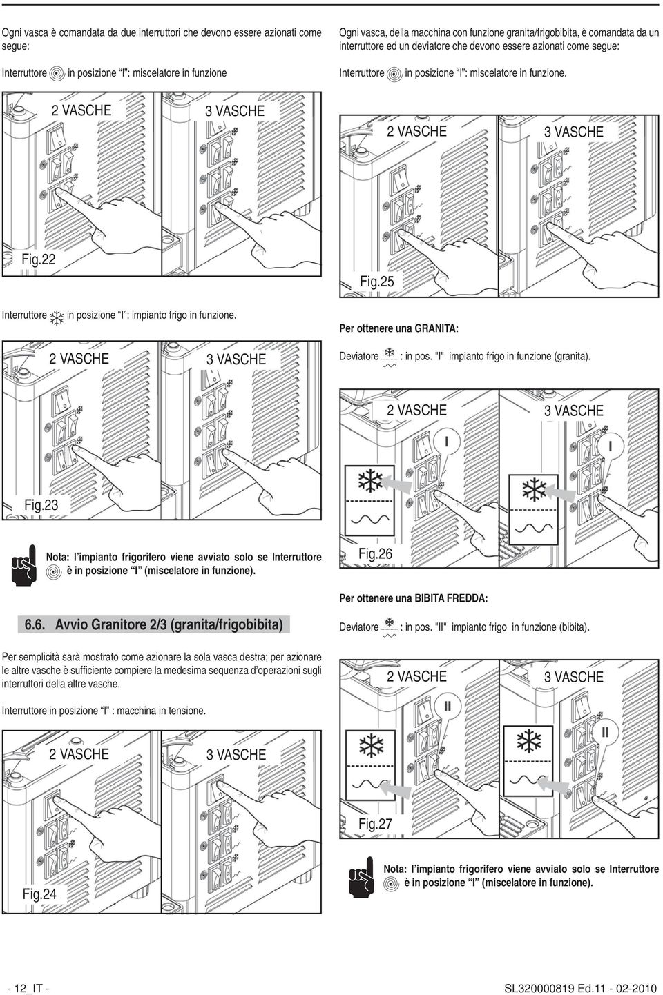 22 Interruttore in posizione I : impianto frigo in funzione. Fig.25 Per ottenere una GRANITA: 2 VASCHE 3 VASCHE Deviatore : in pos. "I" impianto frigo in funzione (granita). 2 VASCHE 3 VASCHE Fig.