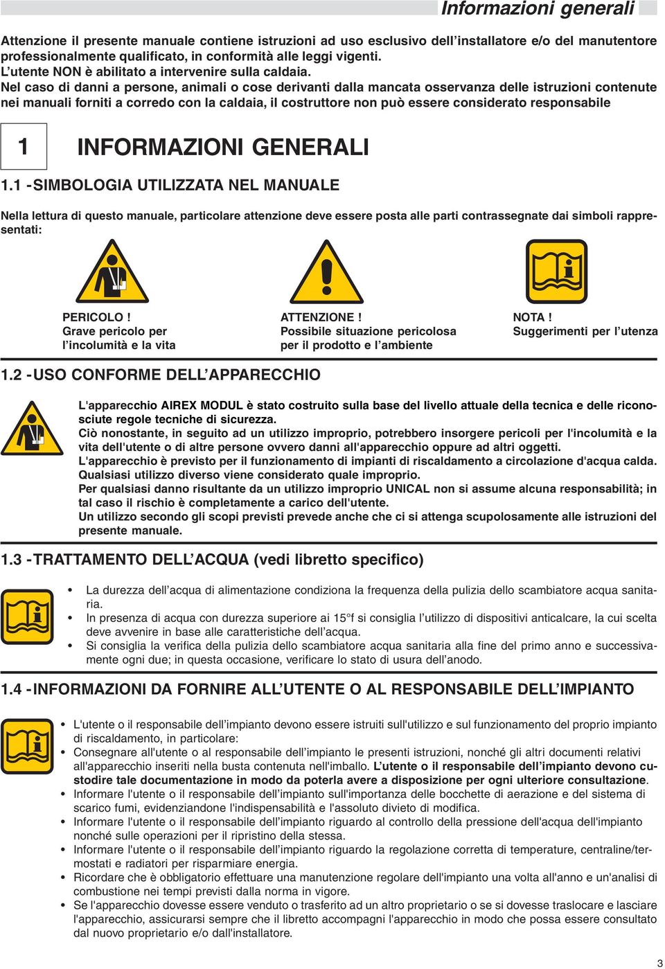 Nel caso di danni a persone, animali o cose derivanti dalla mancata osservanza delle istruzioni contenute nei manuali forniti a corredo con la caldaia, il costruttore non può essere considerato