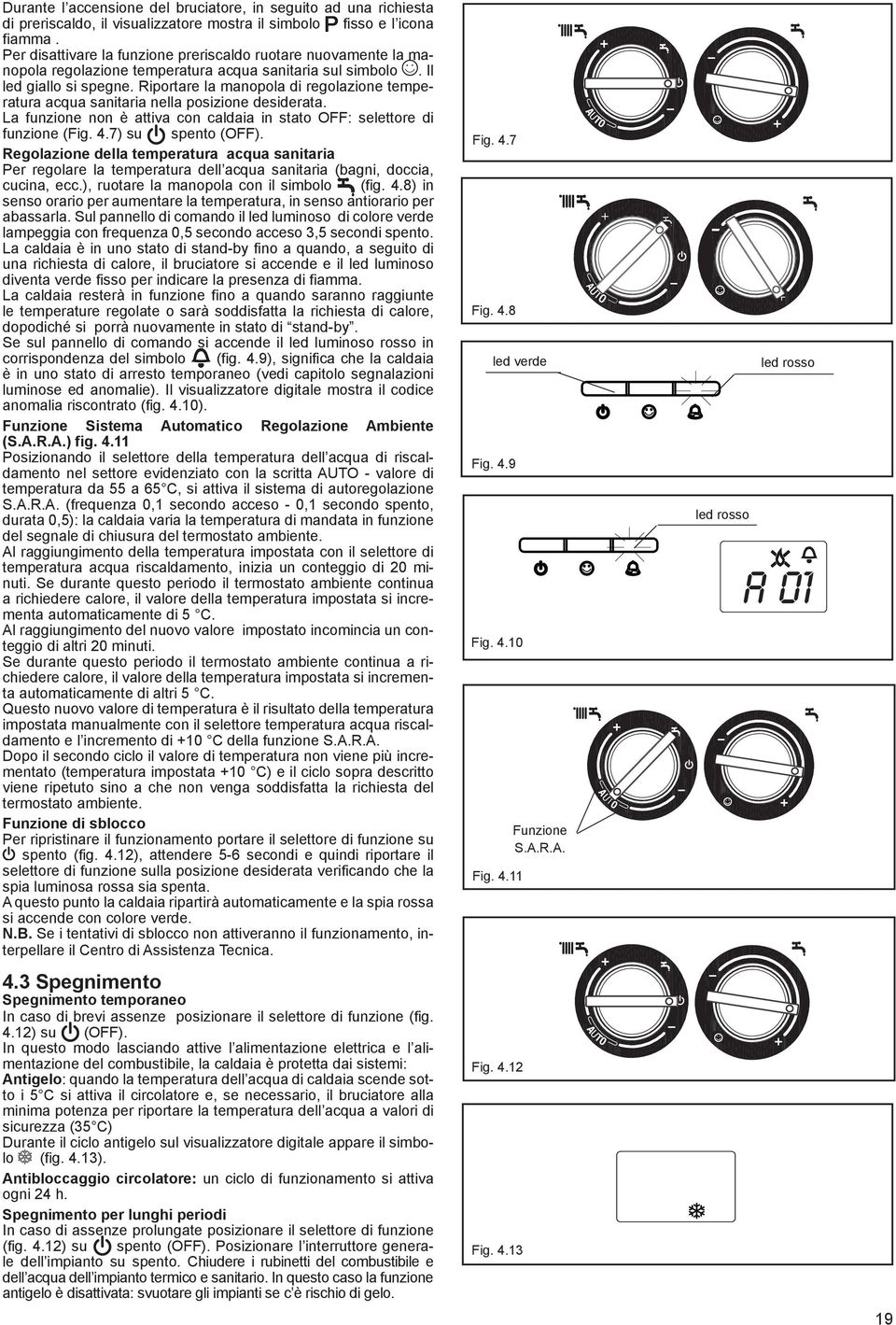 Riportare la manopola di regolazione temperatura acqua sanitaria nella posizione desiderata. La funzione non è attiva con caldaia in stato OFF: selettore di funzione (Fig. 4.7) su spento (OFF).