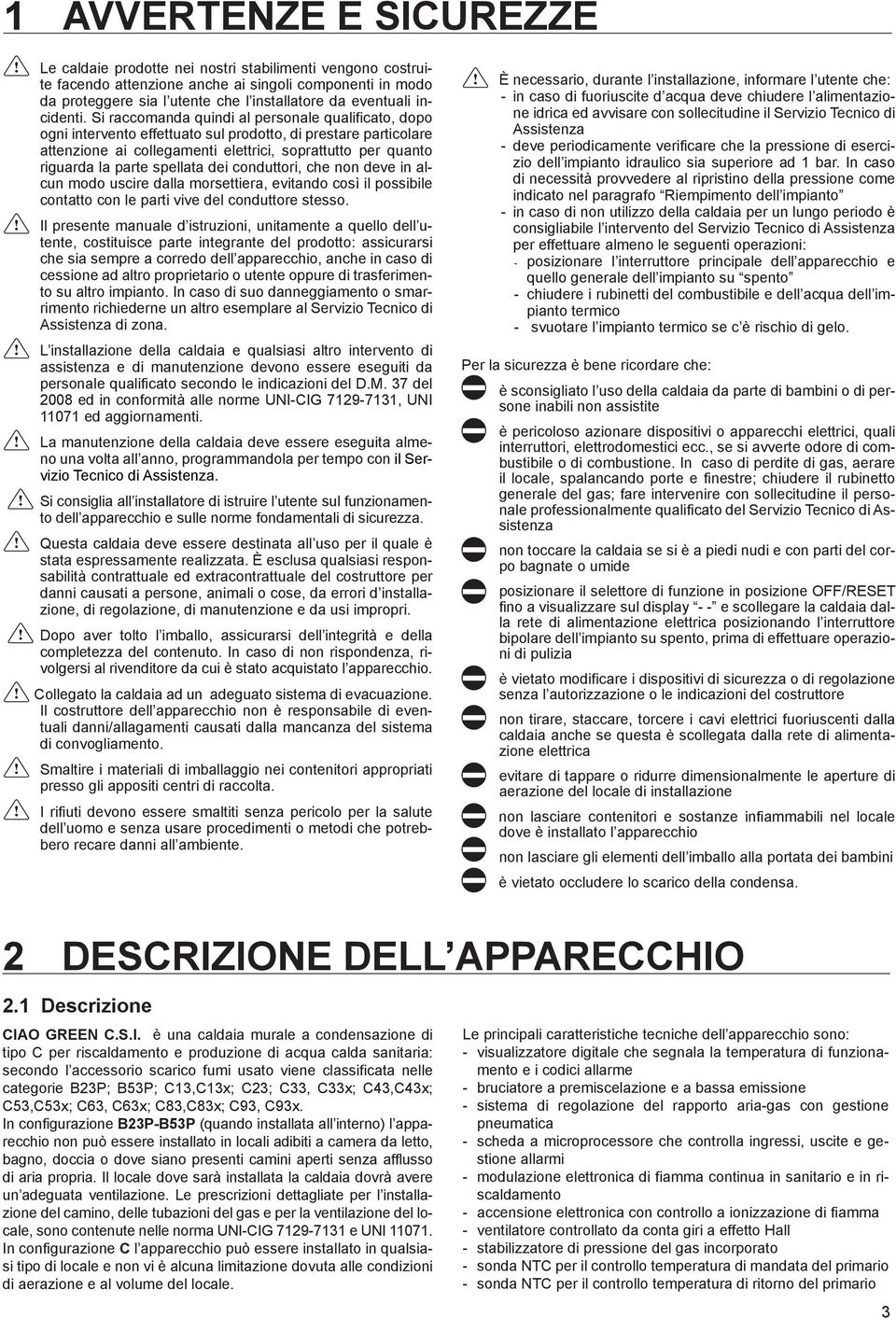 Si raccomanda quindi al personale qualificato, dopo ogni intervento effettuato sul prodotto, di prestare particolare attenzione ai collegamenti elettrici, soprattutto per quanto riguarda la parte