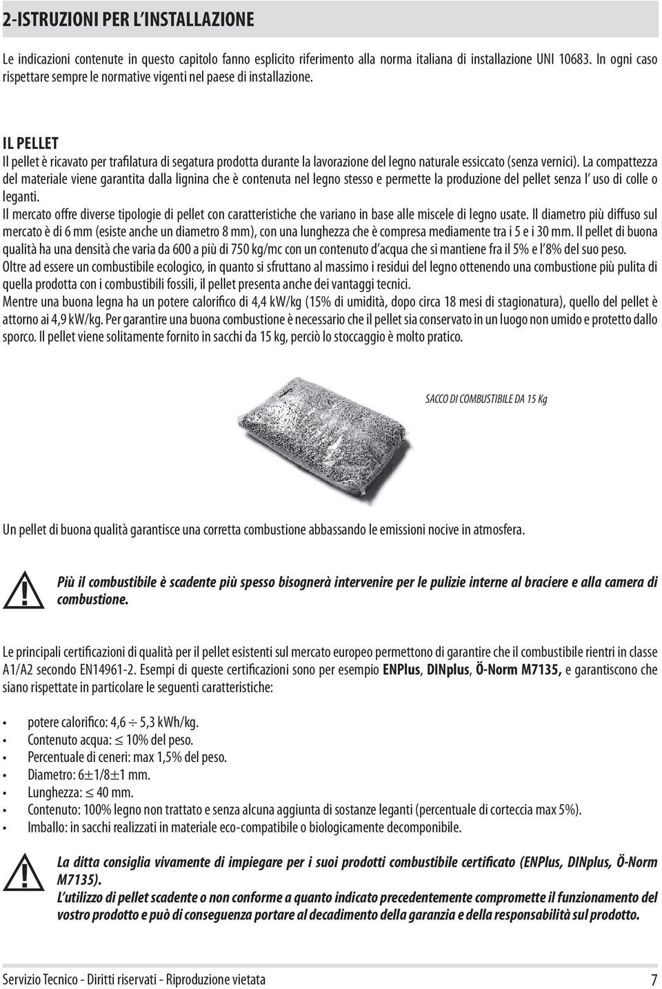 IL PELLET Il pellet è ricavato per trafilatura di segatura prodotta durante la lavorazione del legno naturale essiccato (senza vernici).