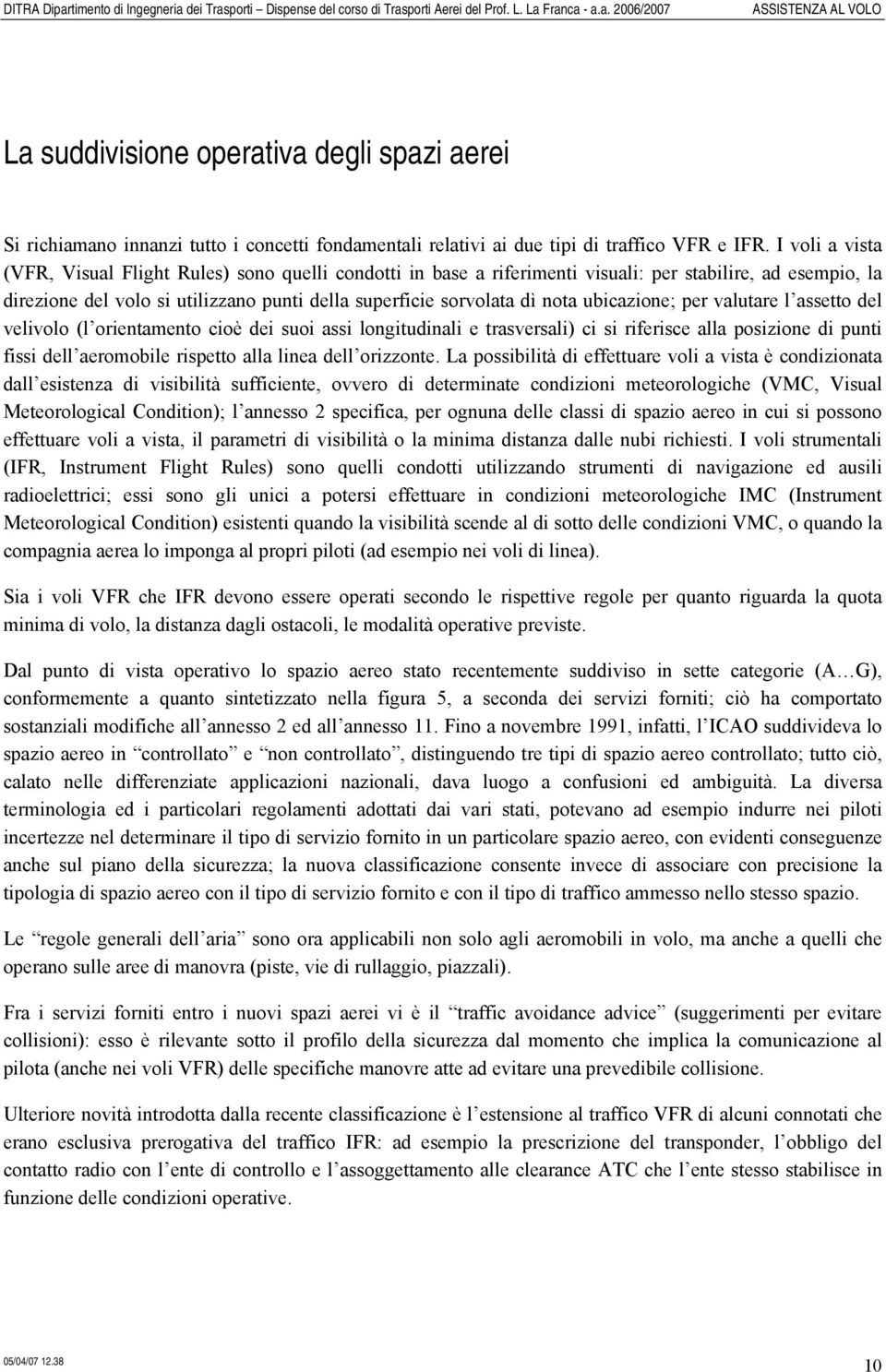 ubicazione; per valutare l assetto del velivolo (l orientamento cioè dei suoi assi longitudinali e trasversali) ci si riferisce alla posizione di punti fissi dell aeromobile rispetto alla linea dell