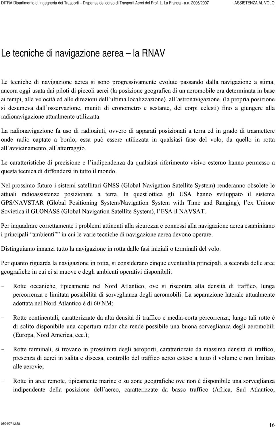 (la propria posizione si desumeva dall osservazione, muniti di cronometro e sestante, dei corpi celesti) fino a giungere alla radionavigazione attualmente utilizzata.