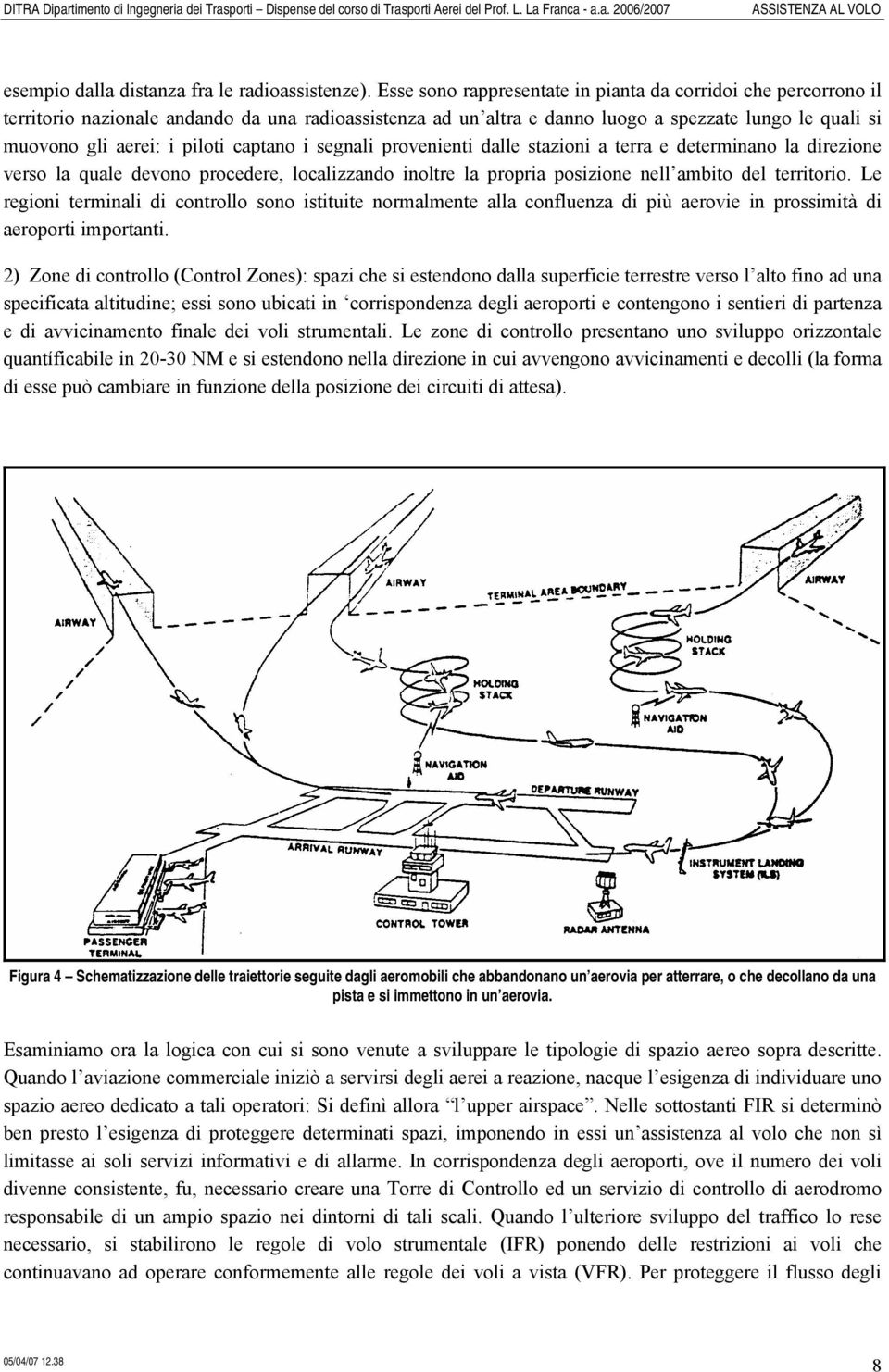 captano i segnali provenienti dalle stazioni a terra e determinano la direzione verso la quale devono procedere, localizzando inoltre la propria posizione nell ambito del territorio.