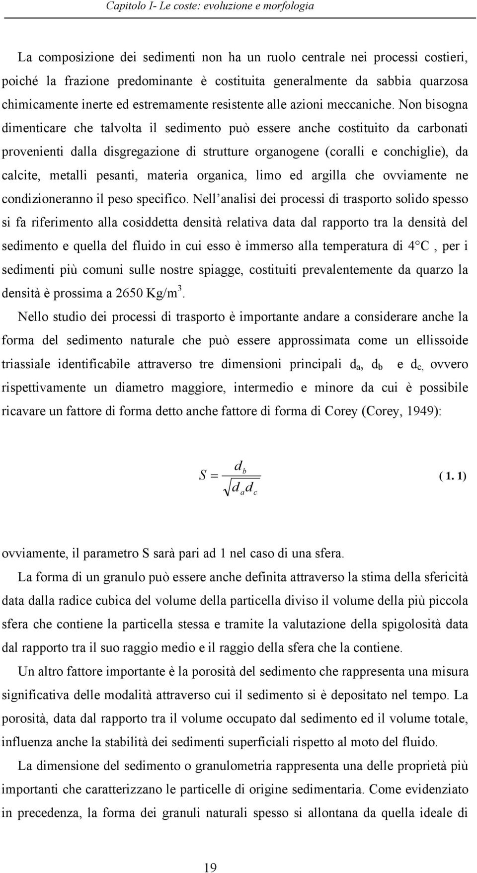 Non bisogna dimenticare che talvolta il sedimento può essere anche costituito da carbonati provenienti dalla disgregazione di strutture organogene (coralli e conchiglie), da calcite, metalli pesanti,