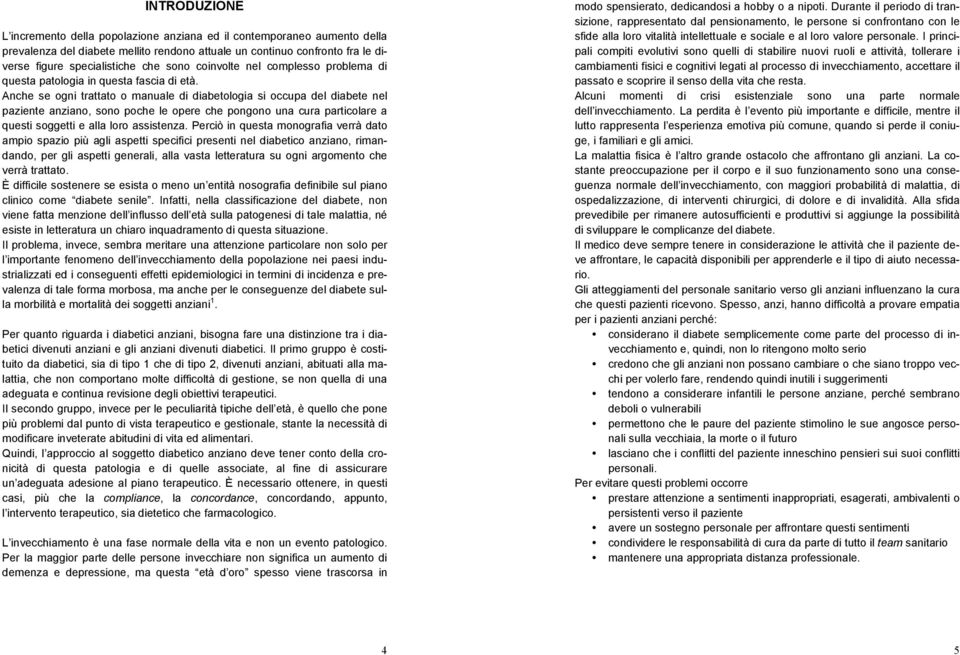 Anche se ogni trattato o manuale di diabetologia si occupa del diabete nel paziente anziano, sono poche le opere che pongono una cura particolare a questi soggetti e alla loro assistenza.