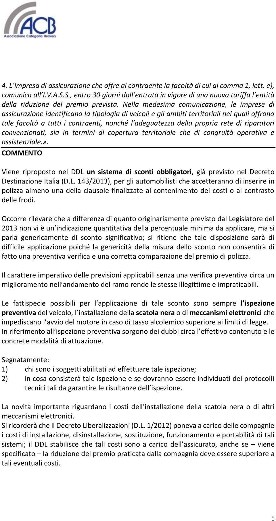 Nella medesima comunicazione, le imprese di assicurazione identificano la tipologia di veicoli e gli ambiti territoriali nei quali offrono tale facoltà a tutti i contraenti, nonché l adeguatezza