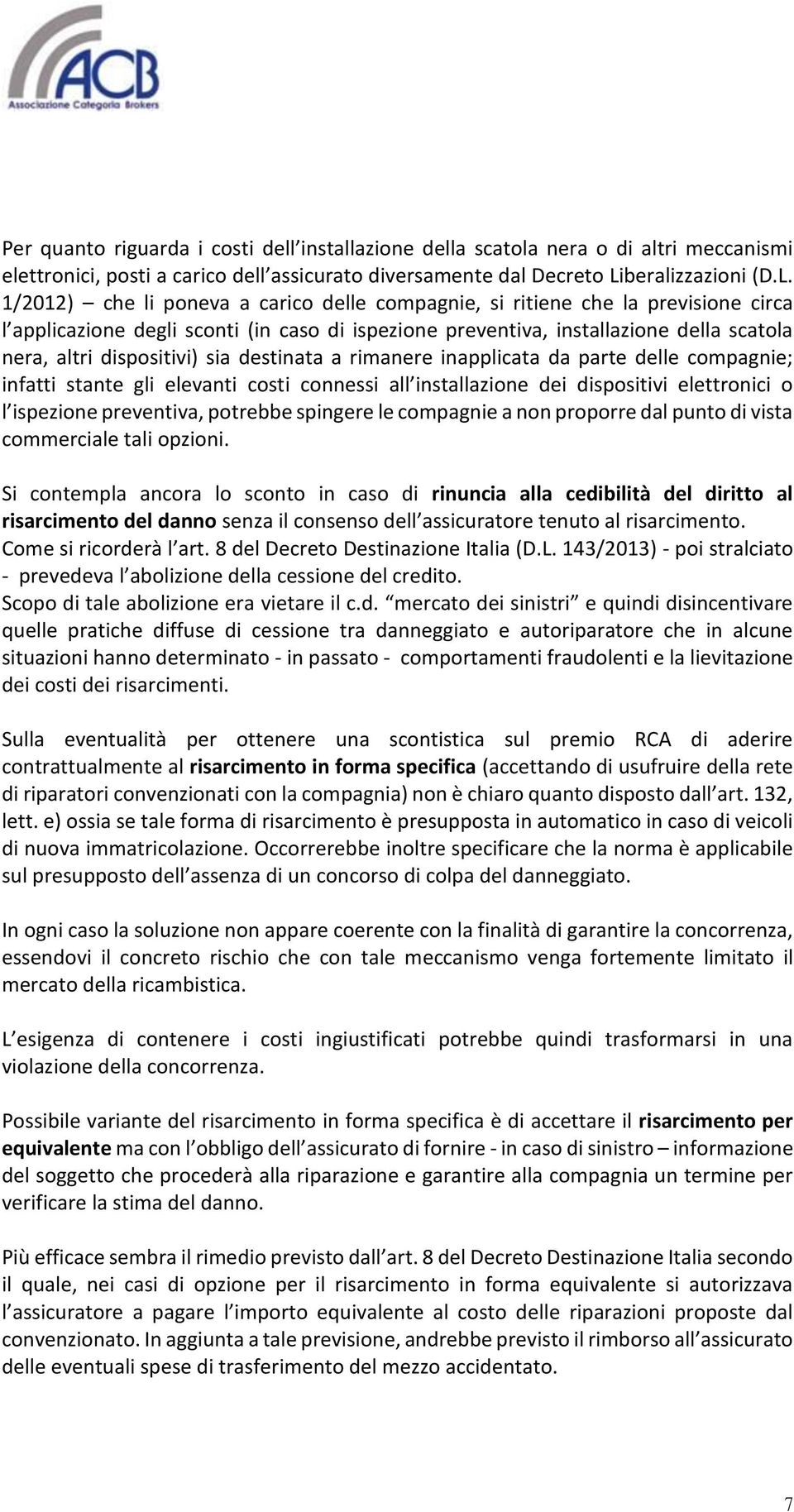 1/2012) che li poneva a carico delle compagnie, si ritiene che la previsione circa l applicazione degli sconti (in caso di ispezione preventiva, installazione della scatola nera, altri dispositivi)