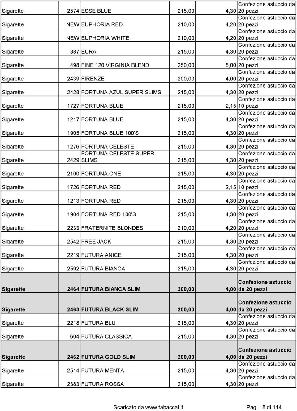 ONE 215,00 1726 FORTUNA RED 215,00 2,15 10 pezzi 1213 FORTUNA RED 215,00 1904 FORTUNA RED 100'S 215,00 2233 FRATERNITE BLONDES 210,00 4,20 20 pezzi 2542 FREE JACK 215,00 2219 FUTURA ANICE 215,00 2592