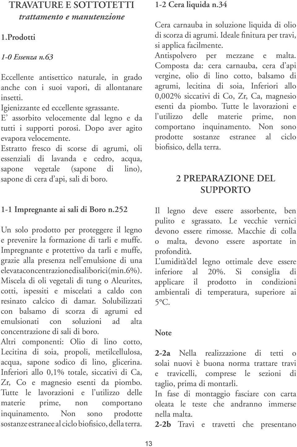 Estratto fresco di scorse di agrumi, oli essenziali di lavanda e cedro, acqua, sapone vegetale (sapone di lino), sapone di cera d api, sali di boro. 1-1 Impregnante ai sali di Boro n.