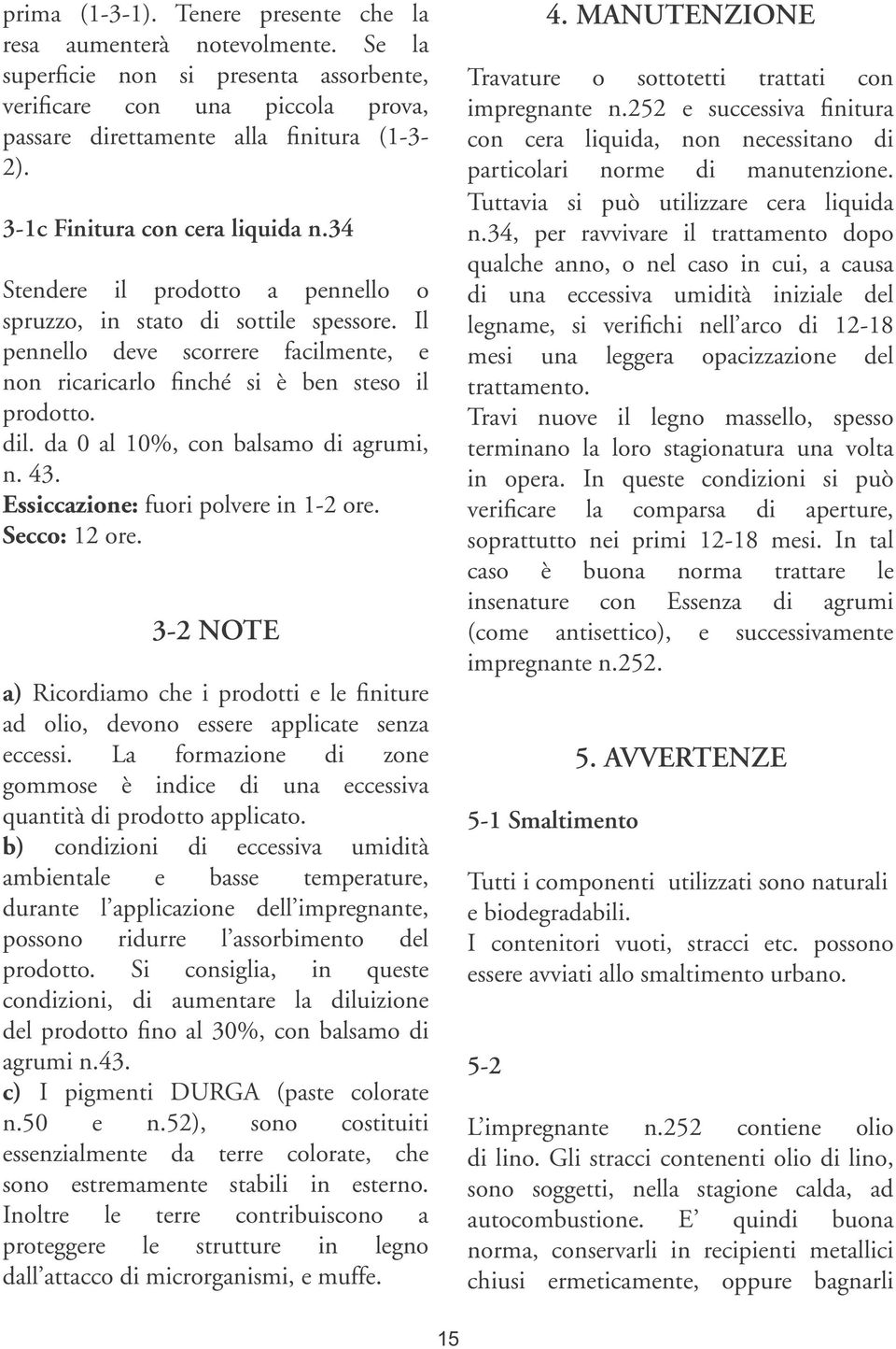 dil. da 0 al 10%, con balsamo di agrumi, n. 43. Essiccazione: fuori polvere in 1-2 ore. Secco: 12 ore.