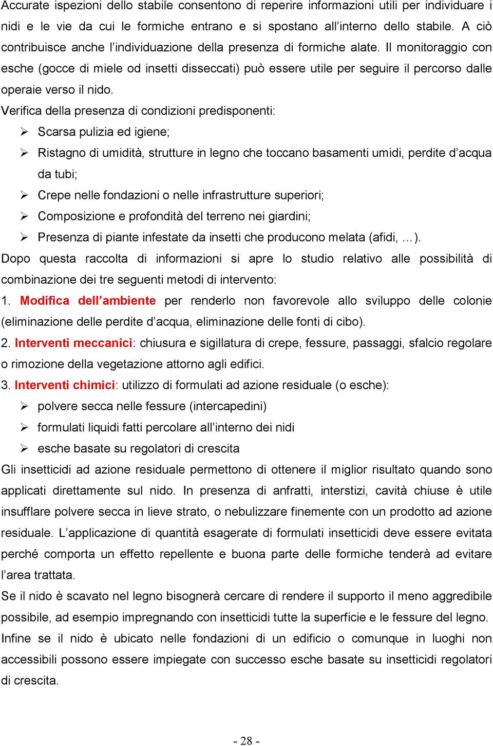 Il monitoraggio con esche (gocce di miele od insetti disseccati) può essere utile per seguire il percorso dalle operaie verso il nido.