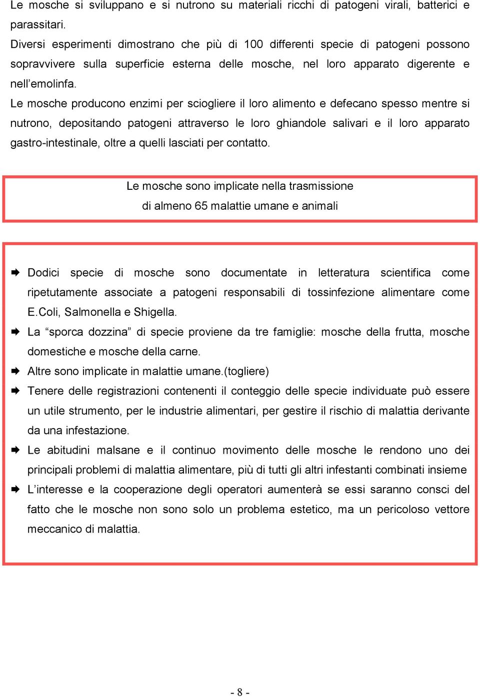 Le mosche producono enzimi per sciogliere il loro alimento e defecano spesso mentre si nutrono, depositando patogeni attraverso le loro ghiandole salivari e il loro apparato gastro-intestinale, oltre