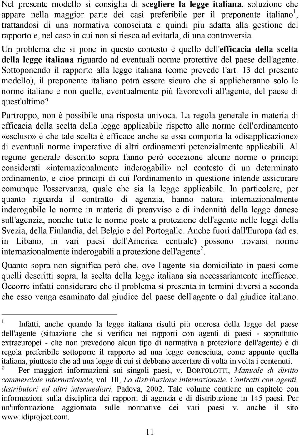 Un problema che si pone in questo contesto è quello dell'efficacia della scelta della legge italiana riguardo ad eventuali norme protettive del paese dell'agente.