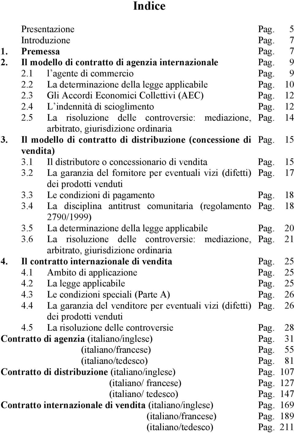 Il modello di contratto di distribuzione (concessione di Pag. 15 vendita) 3.1 Il distributore o concessionario di vendita Pag. 15 3.2 La garanzia del fornitore per eventuali vizi (difetti) Pag.