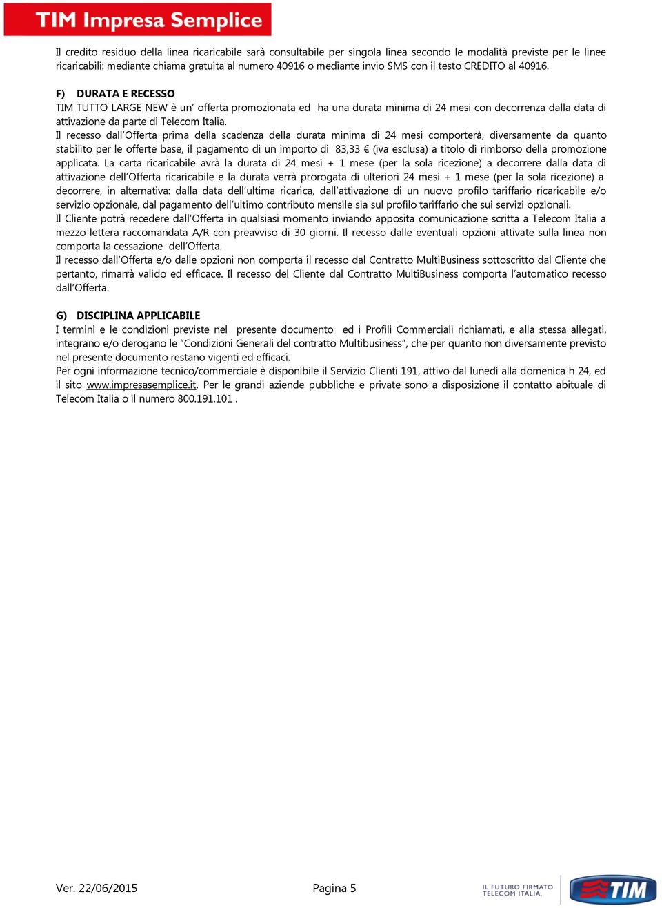 Il recesso dall Offerta prima della scadenza della durata minima di 24 mesi comporterà, diversamente da quanto stabilito per le offerte base, il pagamento di un importo di 83,33 (iva esclusa) a