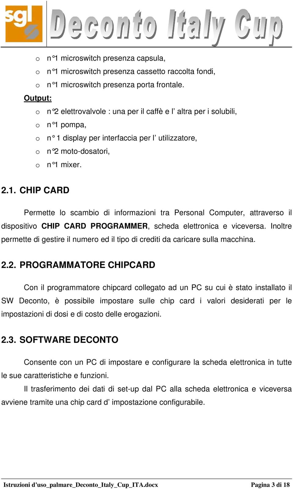 pompa, o n 1 display per interfaccia per l utilizzatore, o n 2 moto-dosatori, o n 1 mixer. 2.1. CHIP CARD Permette lo scambio di informazioni tra Personal Computer, attraverso il dispositivo CHIP CARD PROGRAMMER, scheda elettronica e viceversa.