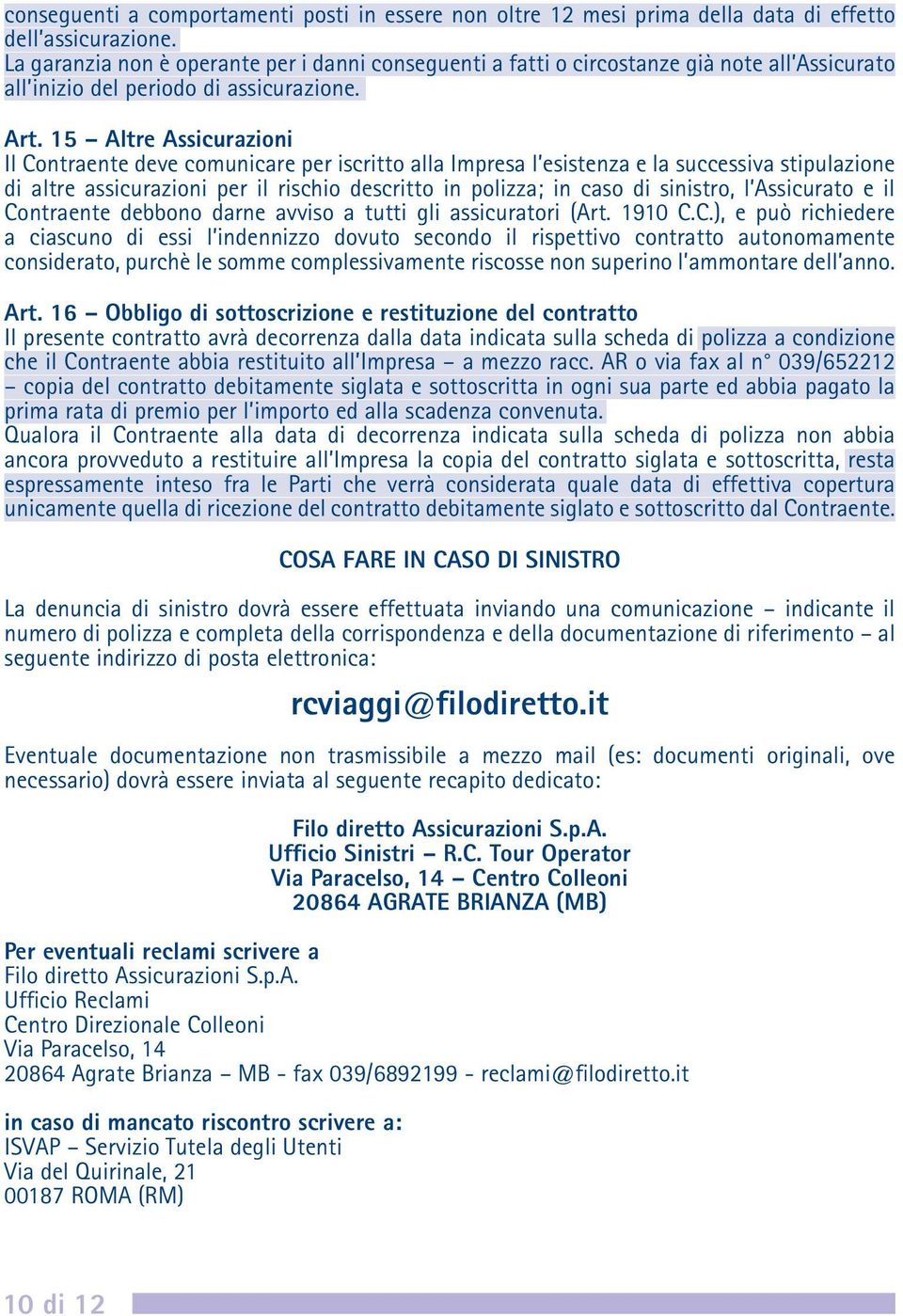 15 Altre Assicurazioni Il Contraente deve comunicare per iscritto alla Impresa l esistenza e la successiva stipulazione di altre assicurazioni per il rischio descritto in polizza; in caso di