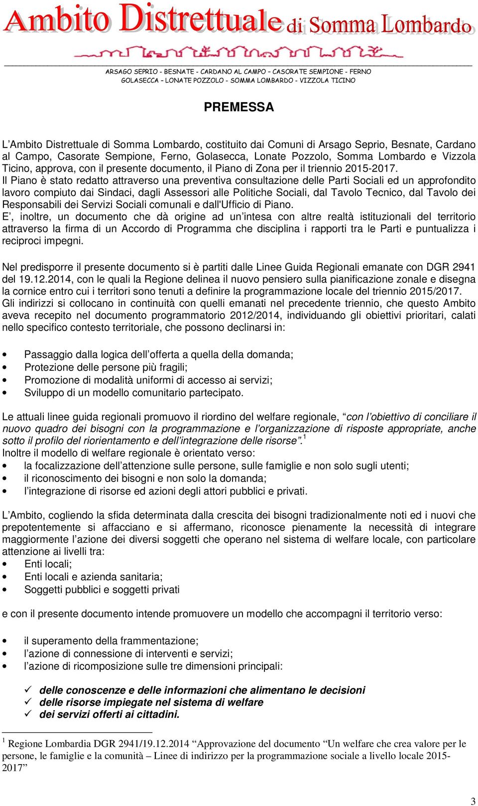 Il Piano è stato redatto attraverso una preventiva consultazione delle Parti Sociali ed un approfondito lavoro compiuto dai Sindaci, dagli Assessori alle Politiche Sociali, dal Tavolo Tecnico, dal