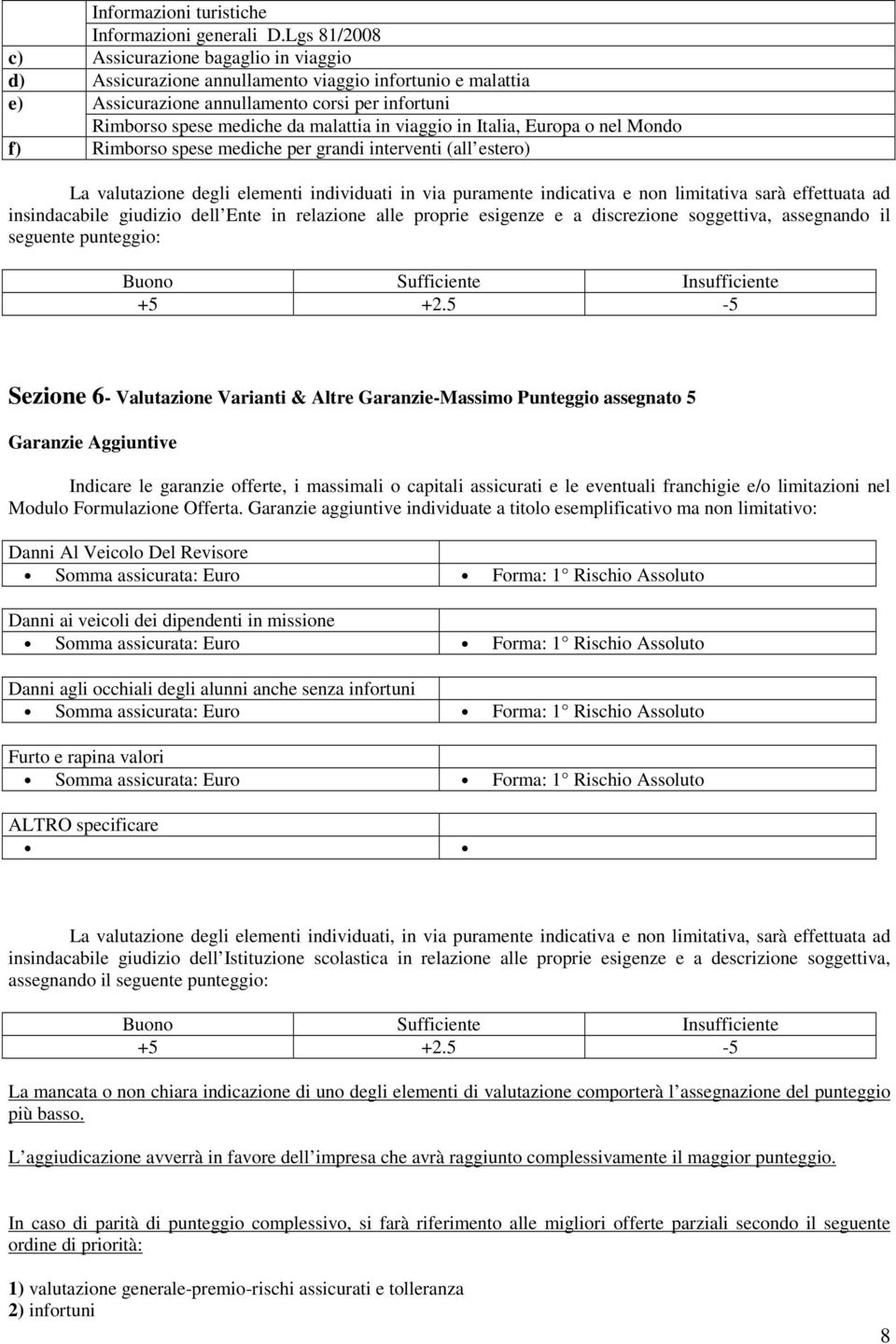 viaggio in Italia, Europa o nel Mondo f) Rimborso spese mediche per grandi interventi (all estero) La valutazione degli elementi individuati in via puramente indicativa e non limitativa sarà