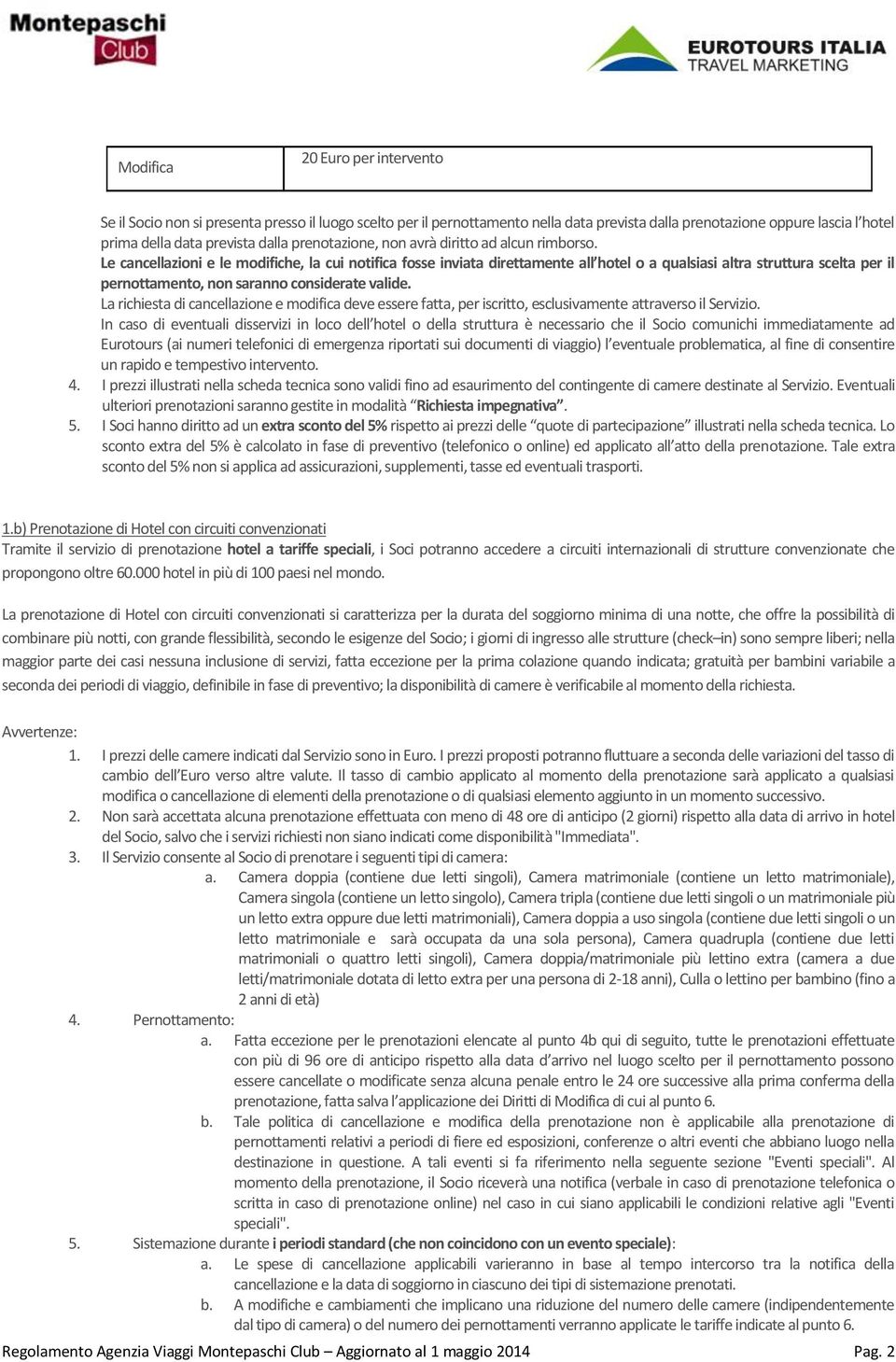 Le cancellazioni e le modifiche, la cui notifica fosse inviata direttamente all hotel o a qualsiasi altra struttura scelta per il pernottamento, non saranno considerate valide.