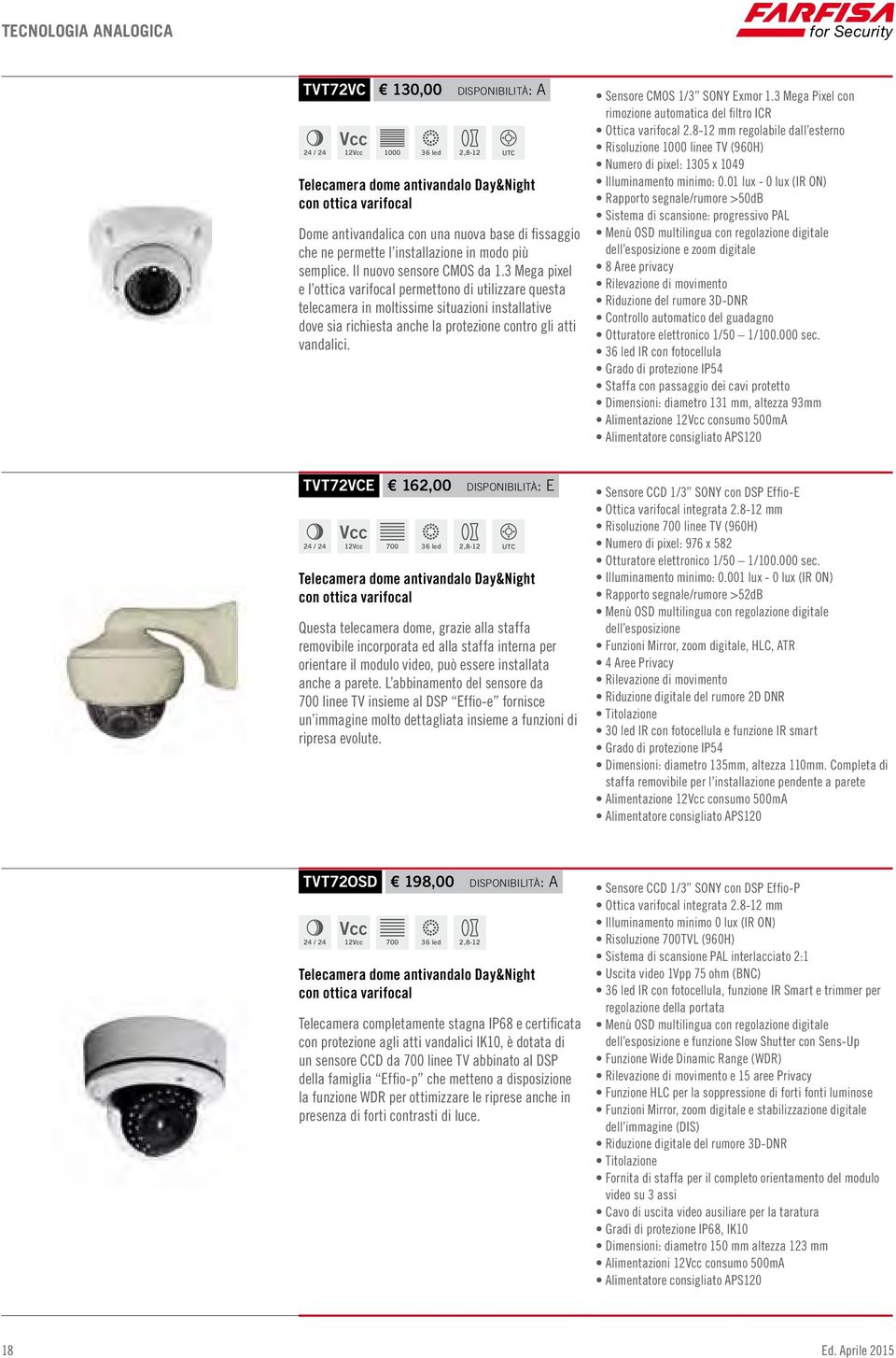 3 Mega pixel e l ottica varifocal permettono di utilizzare questa telecamera in moltissime situazioni installative dove sia richiesta anche la protezione contro gli atti vandalici.