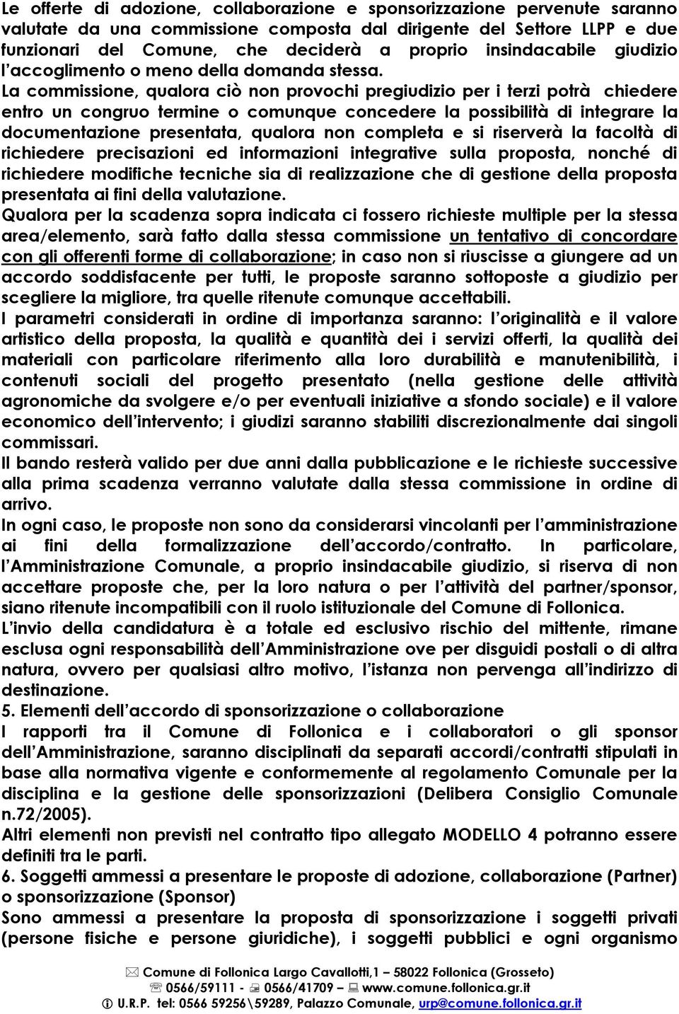 La commissione, qualora ciò non provochi pregiudizio per i terzi potrà chiedere entro un congruo termine o comunque concedere la possibilità di integrare la documentazione presentata, qualora non