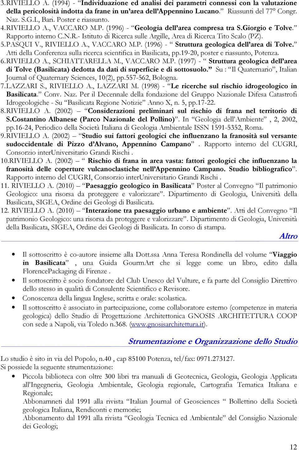 5. PASQUI V., RIVIELLO A., VACCARO M.P. (1996) - Struttura geologica dell area di Tolve. Atti della Conferenza sulla ricerca scientifica in Basilicata, pp.19-20, poster e riassunto, Potenza. 6.