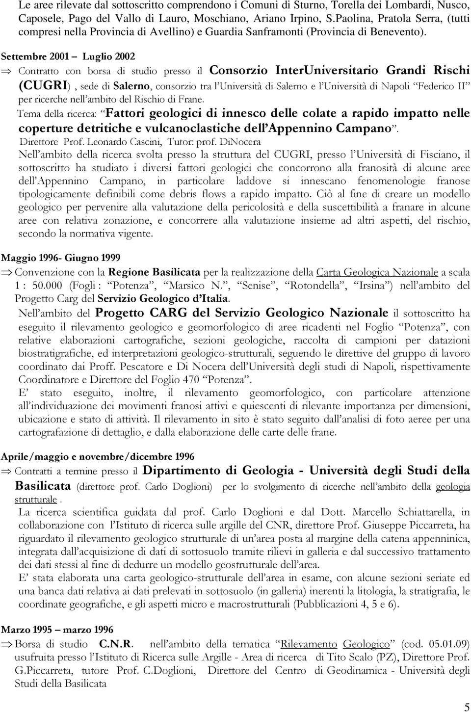 Settembre 2001 Luglio 2002 Contratto con borsa di studio presso il Consorzio InterUniversitario Grandi Rischi (CUGRI), sede di Salerno, consorzio tra l Università di Salerno e l Università di Napoli