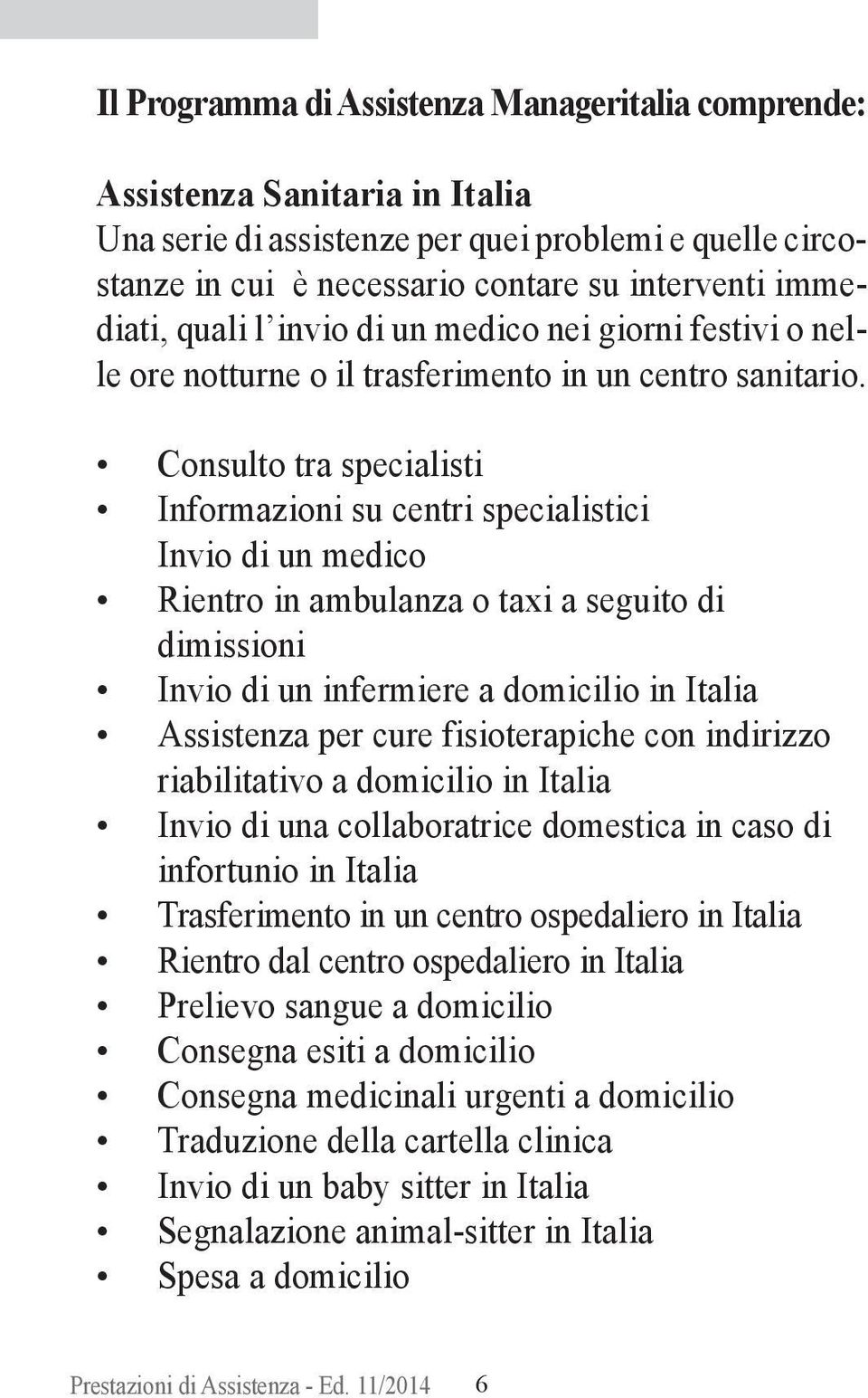 Consulto tra specialisti Informazioni su centri specialistici Invio di un medico Rientro in ambulanza o taxi a seguito di dimissioni Invio di un infermiere a domicilio in Italia Assistenza per cure