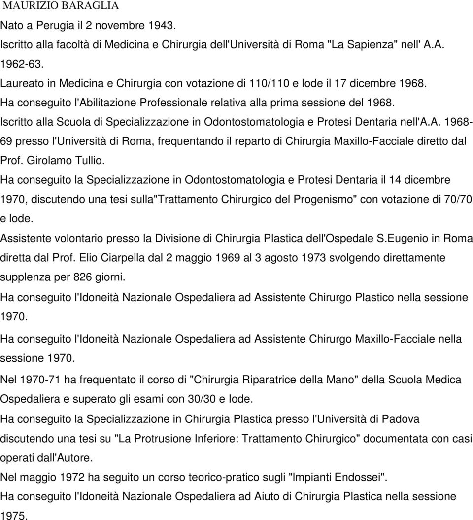 Iscritto alla Scuola di Specializzazione in Odontostomatologia e Protesi Dentaria nell'a.a. 1968-69 presso l'università di Roma, frequentando il reparto di Chirurgia Maxillo-Facciale diretto dal Prof.