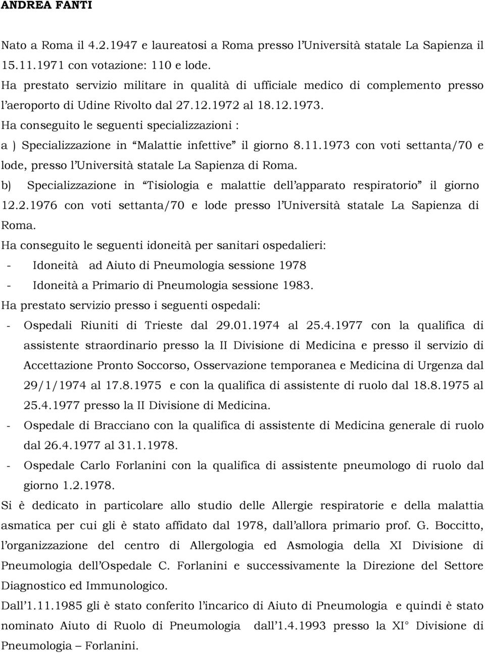 Ha conseguito le seguenti specializzazioni : a ) Specializzazione in Malattie infettive il giorno 8.11.1973 con voti settanta/70 e lode, presso l Università statale La Sapienza di Roma.