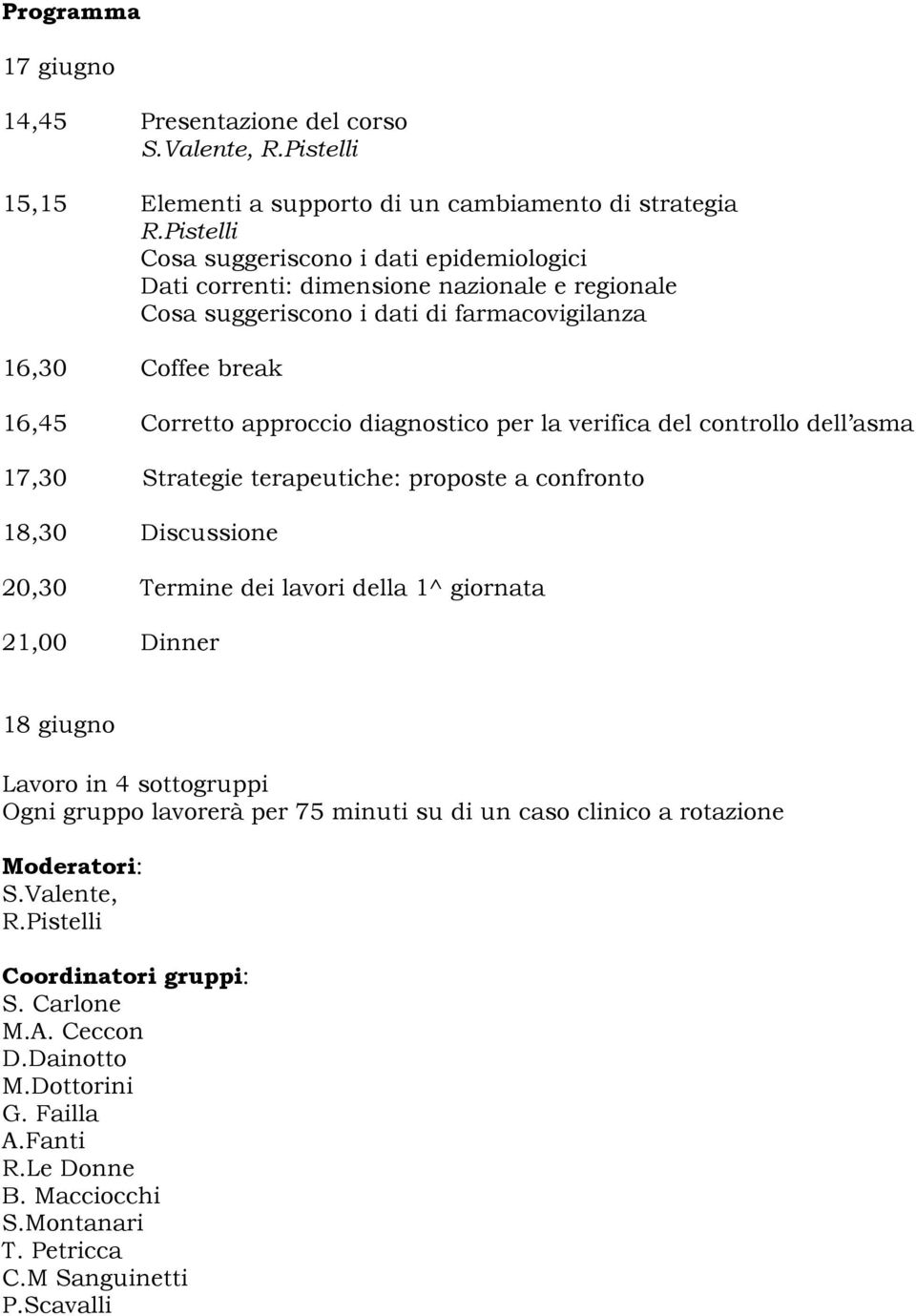 per la verifica del controllo dell asma 17,30 Strategie terapeutiche: proposte a confronto 18,30 Discussione 20,30 Termine dei lavori della 1^ giornata 21,00 Dinner 18 giugno Lavoro in 4