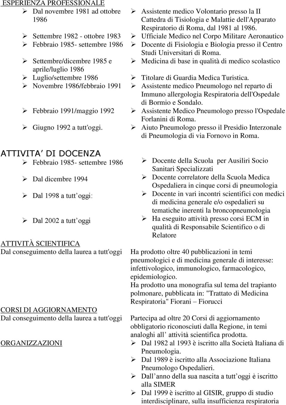 ATTIVITA DI DOCENZA Febbraio 1985- settembre 1986 Dal dicembre 1994 Dal 1998 a tutt oggi: Dal 2002 a tutt oggi ATTIVITÀ SCIENTIFICA Dal conseguimento della laurea a tutt'oggi CORSI DI AGGIORNAMENTO