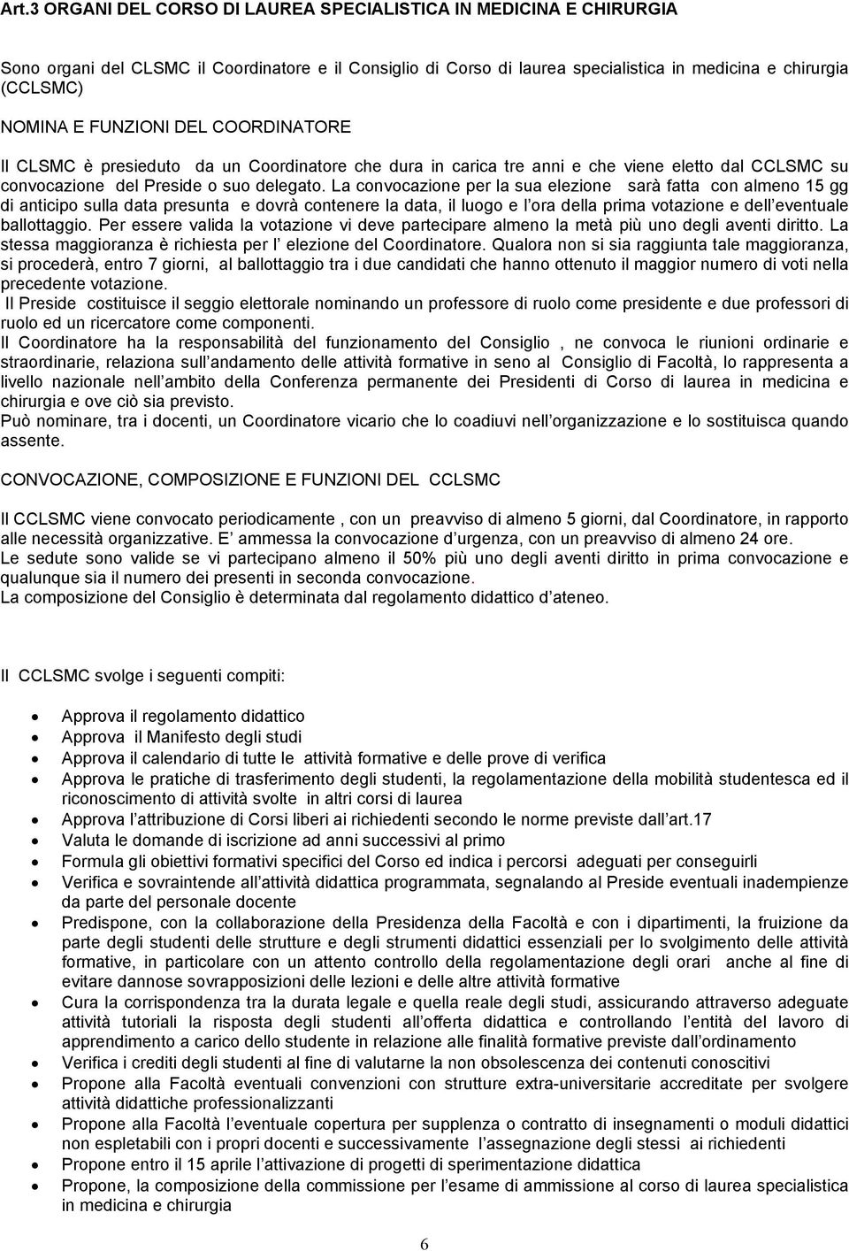 La convocazione per la sua elezione sarà fatta con almeno 15 gg di anticipo sulla data presunta e dovrà contenere la data, il luogo e l ora della prima votazione e dell eventuale ballottaggio.